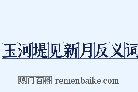 玉河堤见新月反义词是什么意思的图片